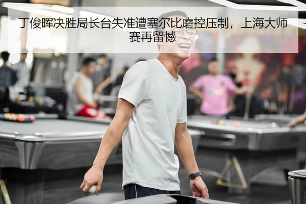 丁俊晖决胜局长台失准遭塞尔比磨控压制，上海大师赛再留憾