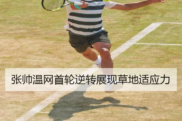 张帅温网首轮逆转展现草地适应力