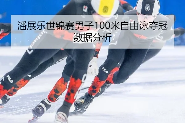 潘展乐世锦赛男子100米自由泳夺冠数据分析