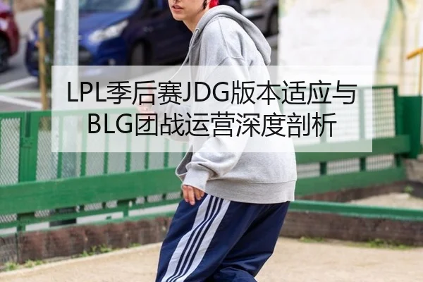 LPL季后赛JDG版本适应与BLG团战运营深度剖析